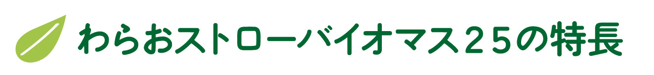 わらおストローバイオマス２５の特長