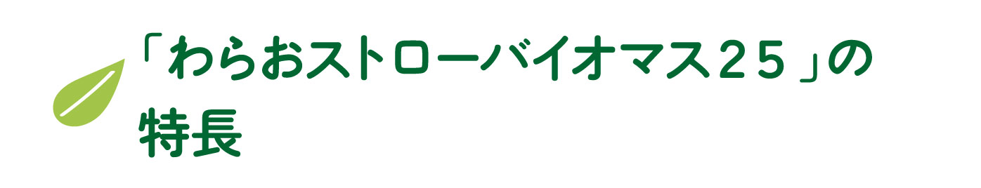 わらおストローバイオマス２５の特長