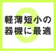 メリット３　軽薄短小の機器に最適