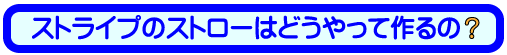 ストライプストローはどうやって作るの