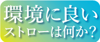 環境に良いストローとは何か？